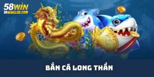 Game bắn cá long thần 58WIN